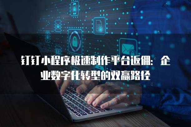 钉钉小程序极速制作平台返佣:企业数字化转型的双赢路径