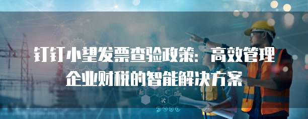 钉钉小望发票查验政策:高效管理企业财税的智能解决方案