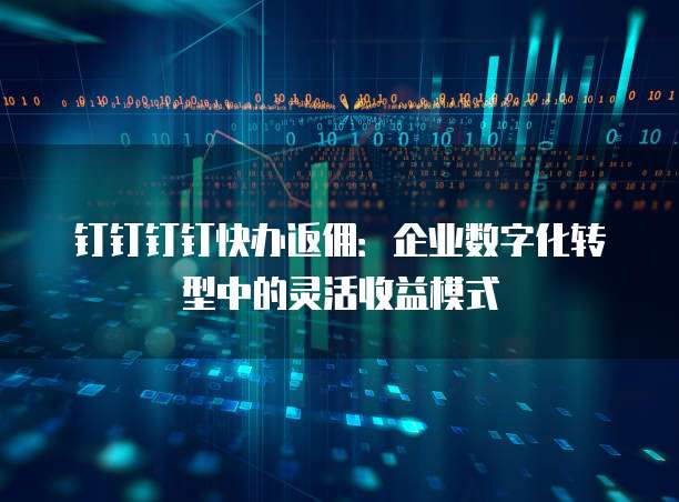 钉钉钉钉快办返佣:企业数字化转型中的灵活收益模式