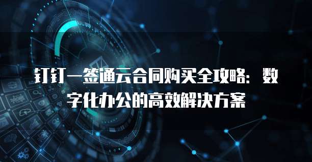 钉钉一签通云合同购买全攻略:数字化办公的高效解决方案