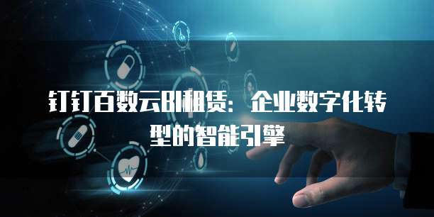 钉钉百数云BI租赁：企业数字化转型的智能引擎