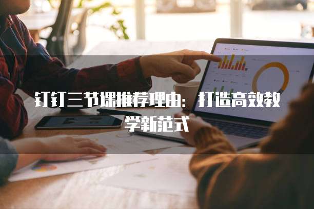 钉钉三节课推荐理由:打造高效教学新范式