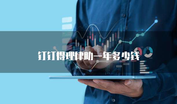 钉钉得理律助一年多少钱