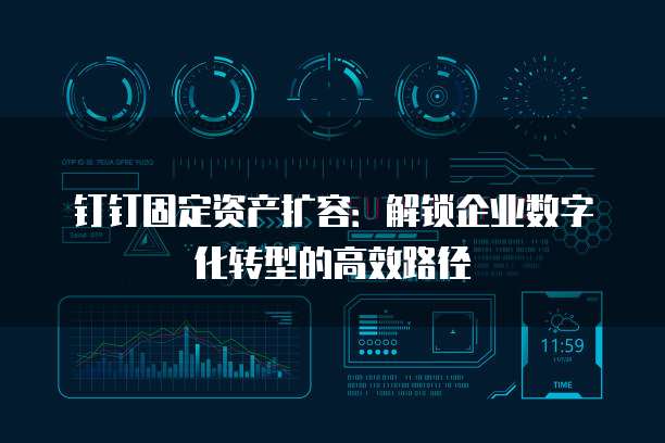钉钉固定资产扩容:解锁企业数字化转型的高效路径