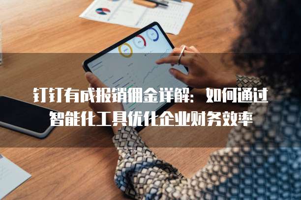 钉钉有成报销佣金详解:如何通过智能化工具优化企业财务效率