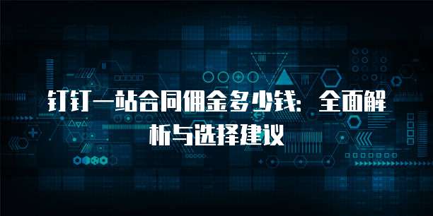 钉钉一站合同佣金多少钱：全面解析与选择建议