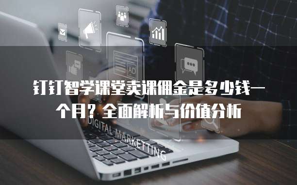 钉钉智学课堂卖课佣金是多少钱一个月?全面解析与价值分析