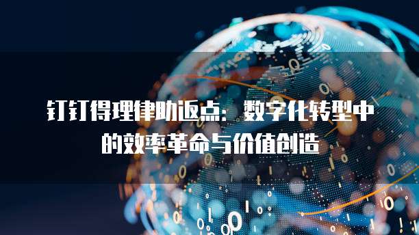 钉钉得理律助返点:数字化转型中的效率革命与价值创造