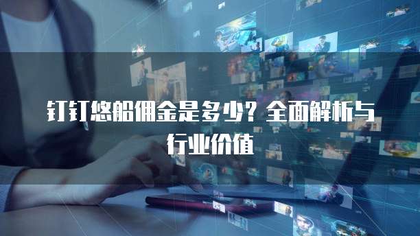 钉钉悠船佣金是多少?全面解析与行业价值