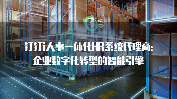钉钉i人事一体化HR系统代理商：企业数字化转型的智能引擎