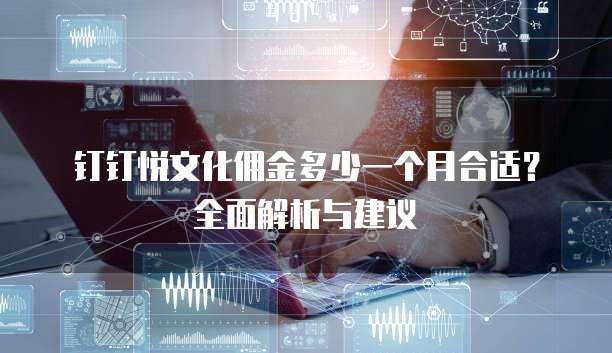 钉钉悦文化佣金多少一个月合适?全面解析与建议