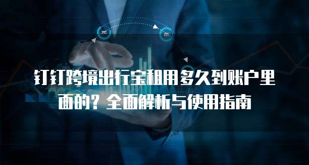 钉钉跨境出行宝租用多久到账户里面的?全面解析与使用指南