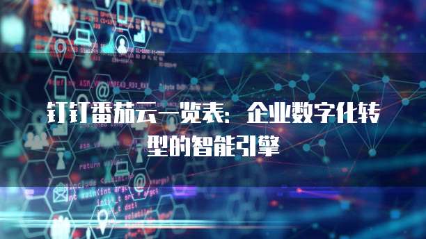 钉钉番茄云一览表:企业数字化转型的智能引擎