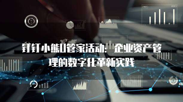 钉钉小熊U管家活动：企业资产管理的数字化革新实践