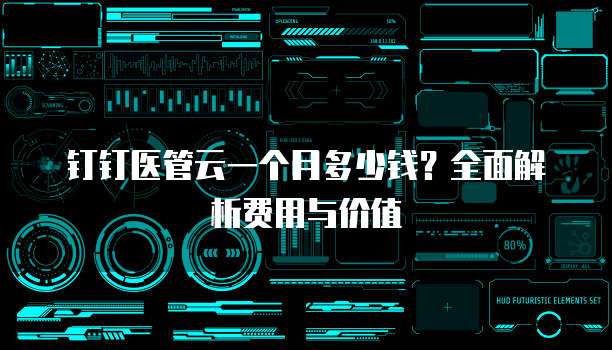 钉钉医管云一个月多少钱?全面解析费用与价值