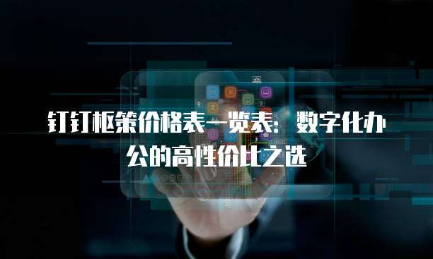钉钉枢策价格表一览表:数字化办公的高性价比之选