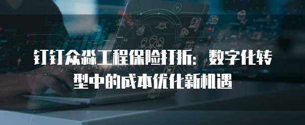 钉钉众淼工程保险打折:数字化转型中的成本优化新机遇