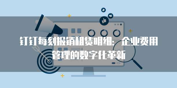 钉钉每刻报销租赁明细:企业费用管理的数字化革新