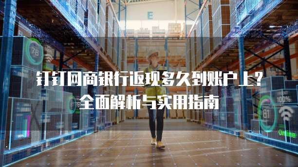 钉钉网商银行返现多久到账户上?全面解析与实用指南