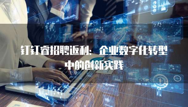 钉钉睿招聘返利:企业数字化转型中的创新实践