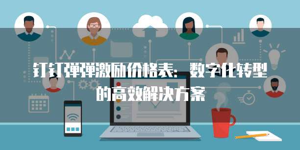 钉钉弹弹激励价格表：数字化转型的高效解决方案