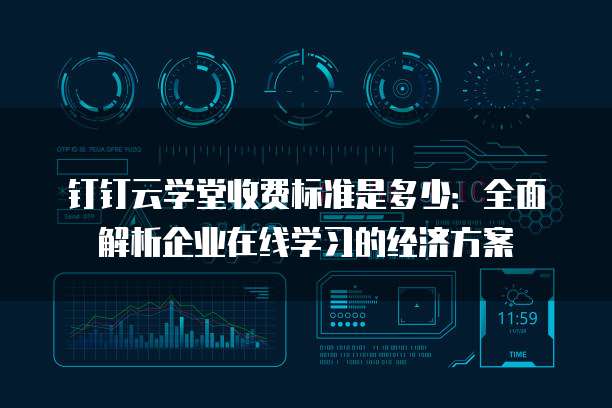 钉钉云学堂收费标准是多少:全面解析企业在线学习的经济方案