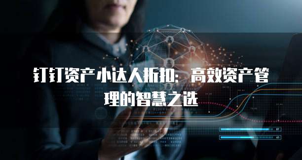 钉钉资产小达人折扣:高效资产管理的智慧之选