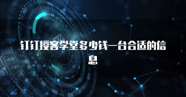 钉钉授客学堂多少钱一台合适的信息