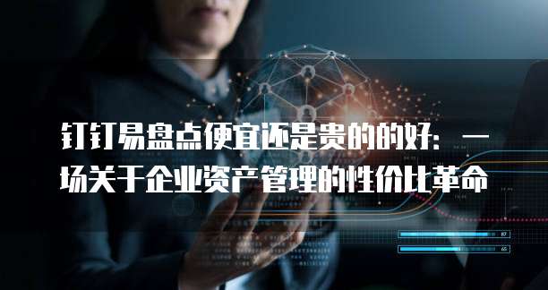 钉钉易盘点便宜还是贵的的好：一场关于企业资产管理的性价比革命