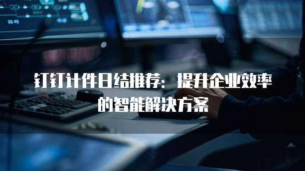 钉钉计件日结推荐:提升企业效率的智能解决方案