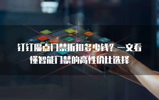 钉钉魔点门禁折扣多少钱？一文看懂智能门禁的高性价比选择