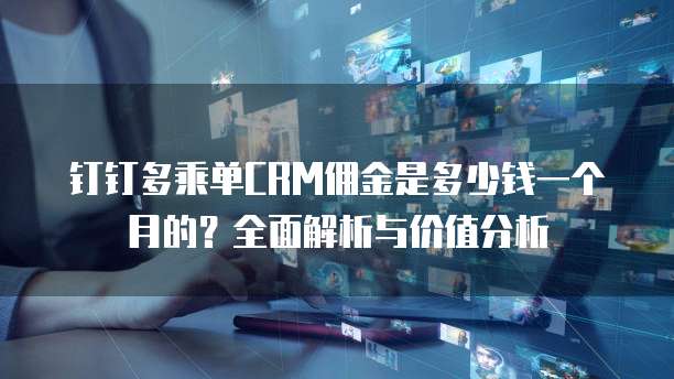 钉钉多乘单CRM佣金是多少钱一个月的?全面解析与价值分析