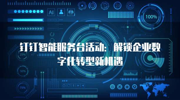 钉钉智能服务台活动:解锁企业数字化转型新机遇