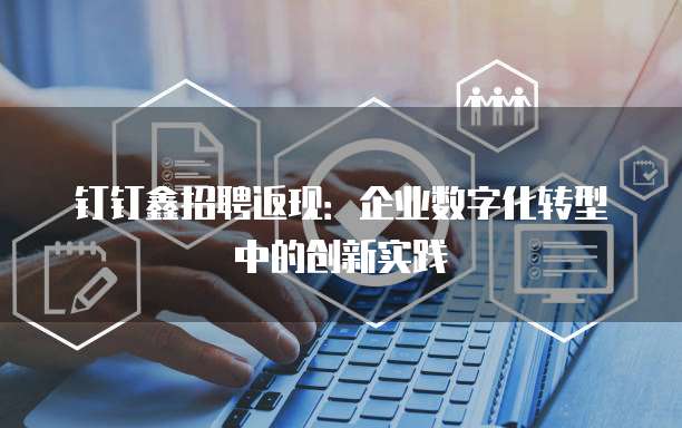 钉钉鑫招聘返现:企业数字化转型中的创新实践