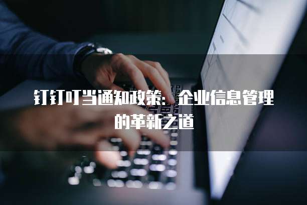 钉钉叮当通知政策:企业信息管理的革新之道