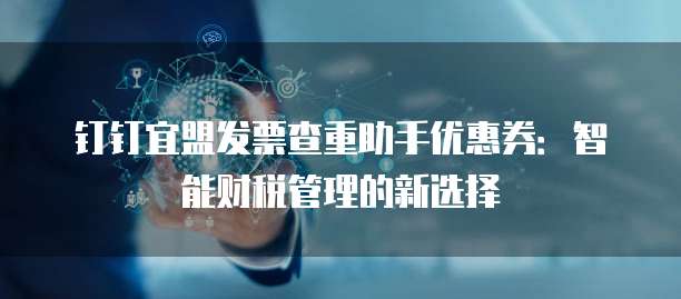 钉钉宜盟发票查重助手优惠券：智能财税管理的新选择