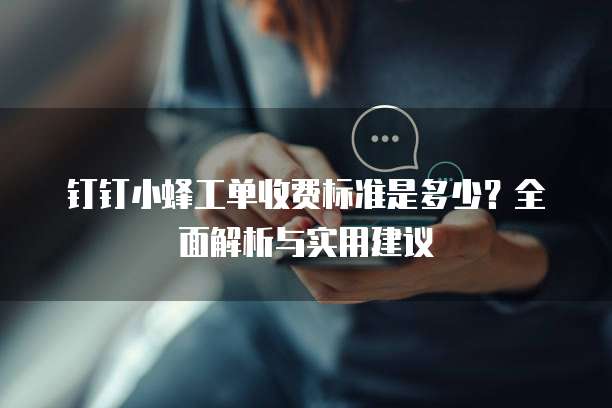 钉钉小蜂工单收费标准是多少?全面解析与实用建议