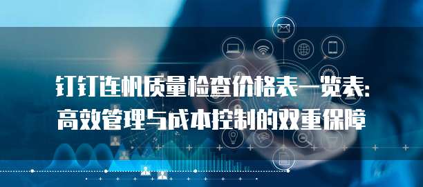 钉钉连帆质量检查价格表一览表:高效管理与成本控制的双重保障