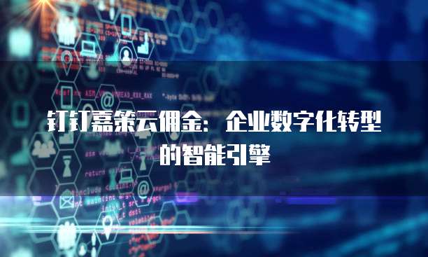 钉钉嘉策云佣金:企业数字化转型的智能引擎