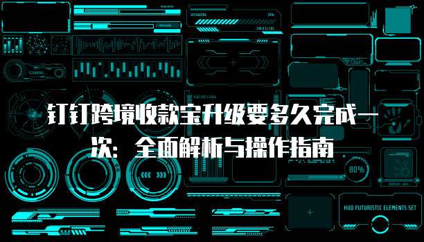 钉钉跨境收款宝升级要多久完成一次:全面解析与操作指南