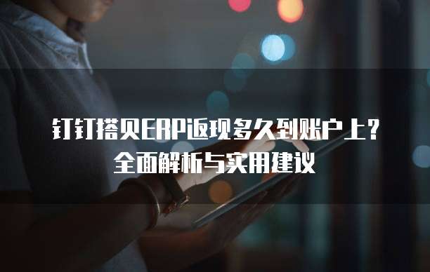 钉钉搭贝ERP返现多久到账户上?全面解析与实用建议