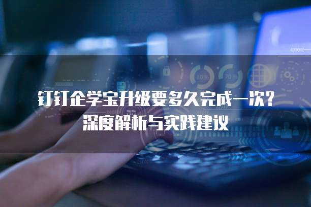 钉钉企学宝升级要多久完成一次?深度解析与实践建议