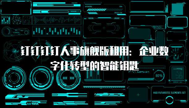 钉钉钉钉人事旗舰版租用:企业数字化转型的智能钥匙