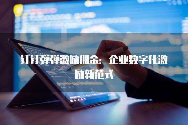 钉钉弹弹激励佣金:企业数字化激励新范式