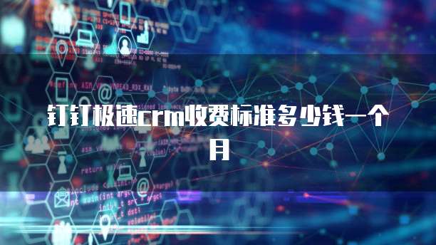 钉钉极速crm收费标准多少钱一个月
