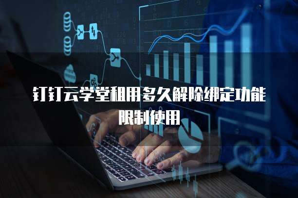 钉钉云学堂租用多久解除绑定功能限制使用