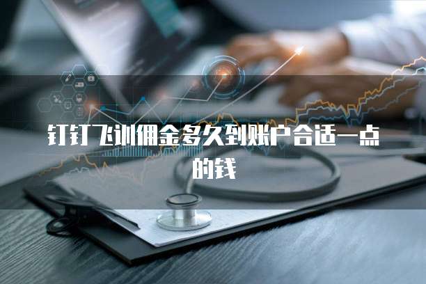 钉钉飞训佣金多久到账户合适一点的钱