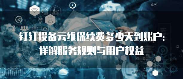 钉钉设备云维保续费多少天到账户:详解服务规则与用户权益