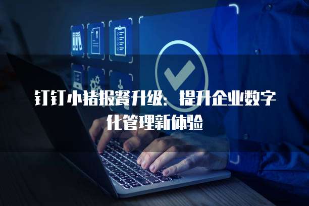 钉钉小猪报餐升级：提升企业数字化管理新体验
