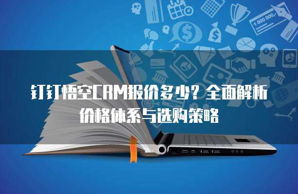 钉钉悟空CRM报价多少?全面解析价格体系与选购策略